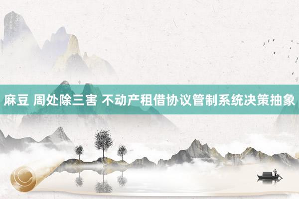 麻豆 周处除三害 不动产租借协议管制系统决策抽象
