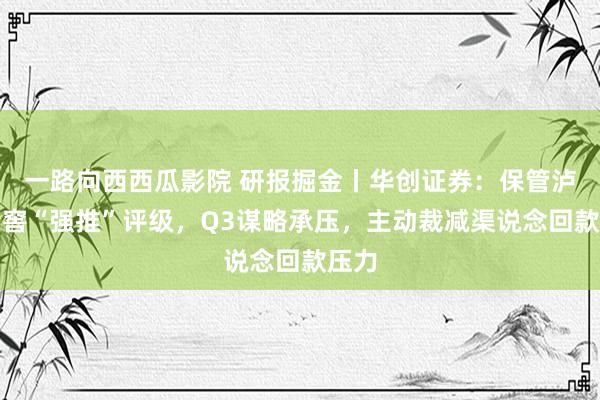 一路向西西瓜影院 研报掘金丨华创证券：保管泸州老窖“强推”评级，Q3谋略承压，主动裁减渠说念回款压力