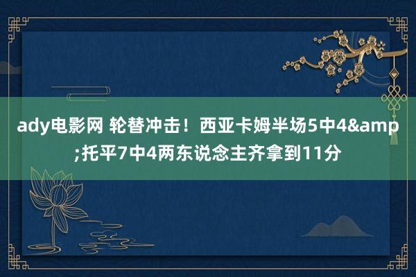 ady电影网 轮替冲击！西亚卡姆半场5中4&托平7中4两东说念主齐拿到11分