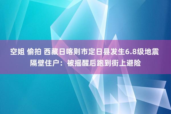 空姐 偷拍 西藏日喀则市定日县发生6.8级地震 隔壁住户：被摇醒后跑到街上避险