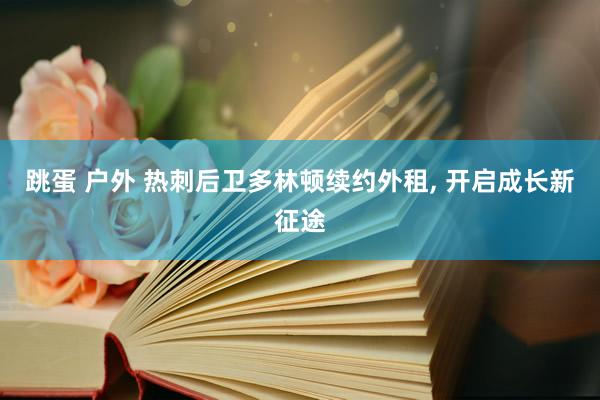 跳蛋 户外 热刺后卫多林顿续约外租， 开启成长新征途
