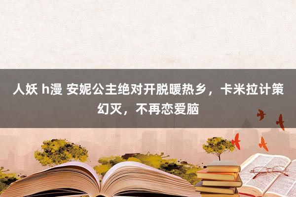 人妖 h漫 安妮公主绝对开脱暖热乡，卡米拉计策幻灭，不再恋爱脑