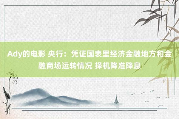 Ady的电影 央行：凭证国表里经济金融地方和金融商场运转情况 择机降准降息
