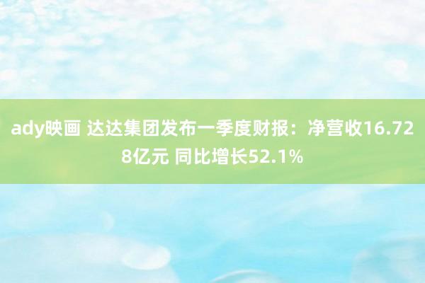 ady映画 达达集团发布一季度财报：净营收16.728亿元 同比增长52.1%