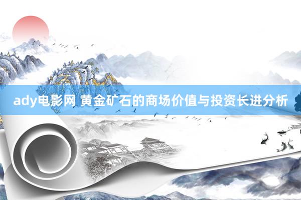 ady电影网 黄金矿石的商场价值与投资长进分析