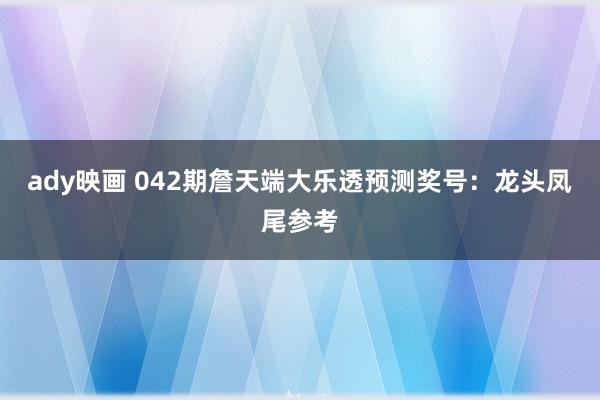 ady映画 042期詹天端大乐透预测奖号：龙头凤尾参考